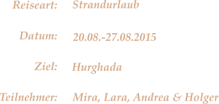 Hurghada Strandurlaub 20.08.-27.08.2015 Mira, Lara, Andrea & Holger Reiseart: Datum: Ziel: Teilnehmer: